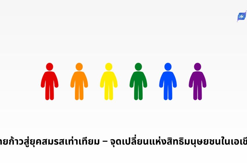 ไทยก้าวสู่ยุคสมรสเท่าเทียม – จุดเปลี่ยนแห่งสิทธิมนุษยชนในเอเชีย